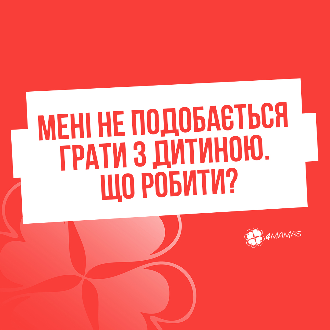 Мені не подобається грати з дитиною. Що робити?