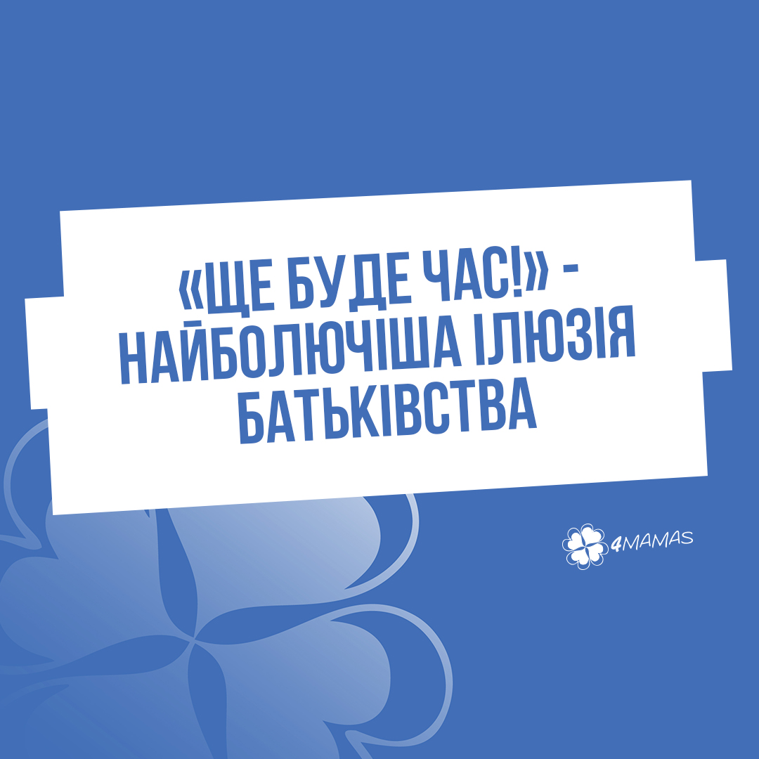 «Ще буде час!» — найболючіша ілюзія батьківства