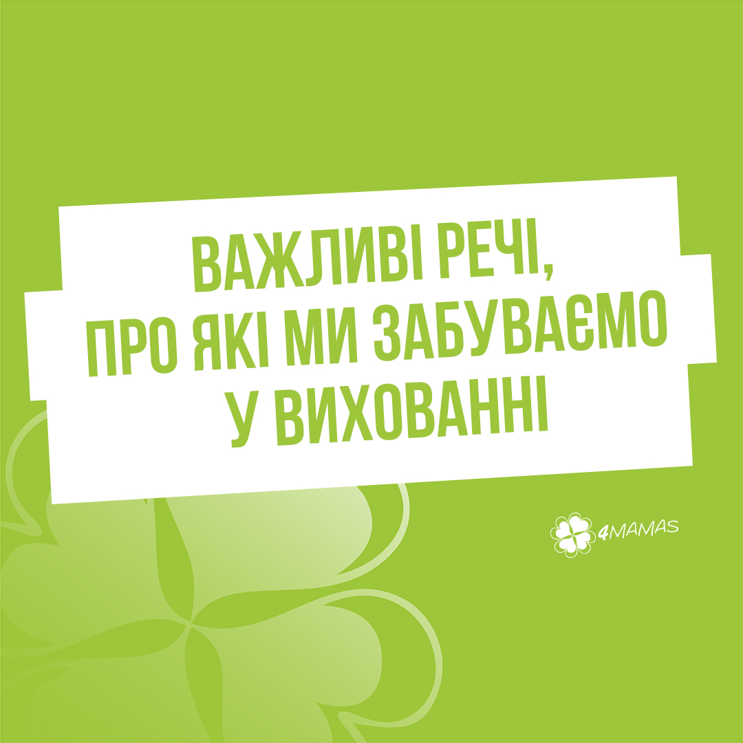 Важливі речі, про які ми забуваємо у вихованні. Частина 1