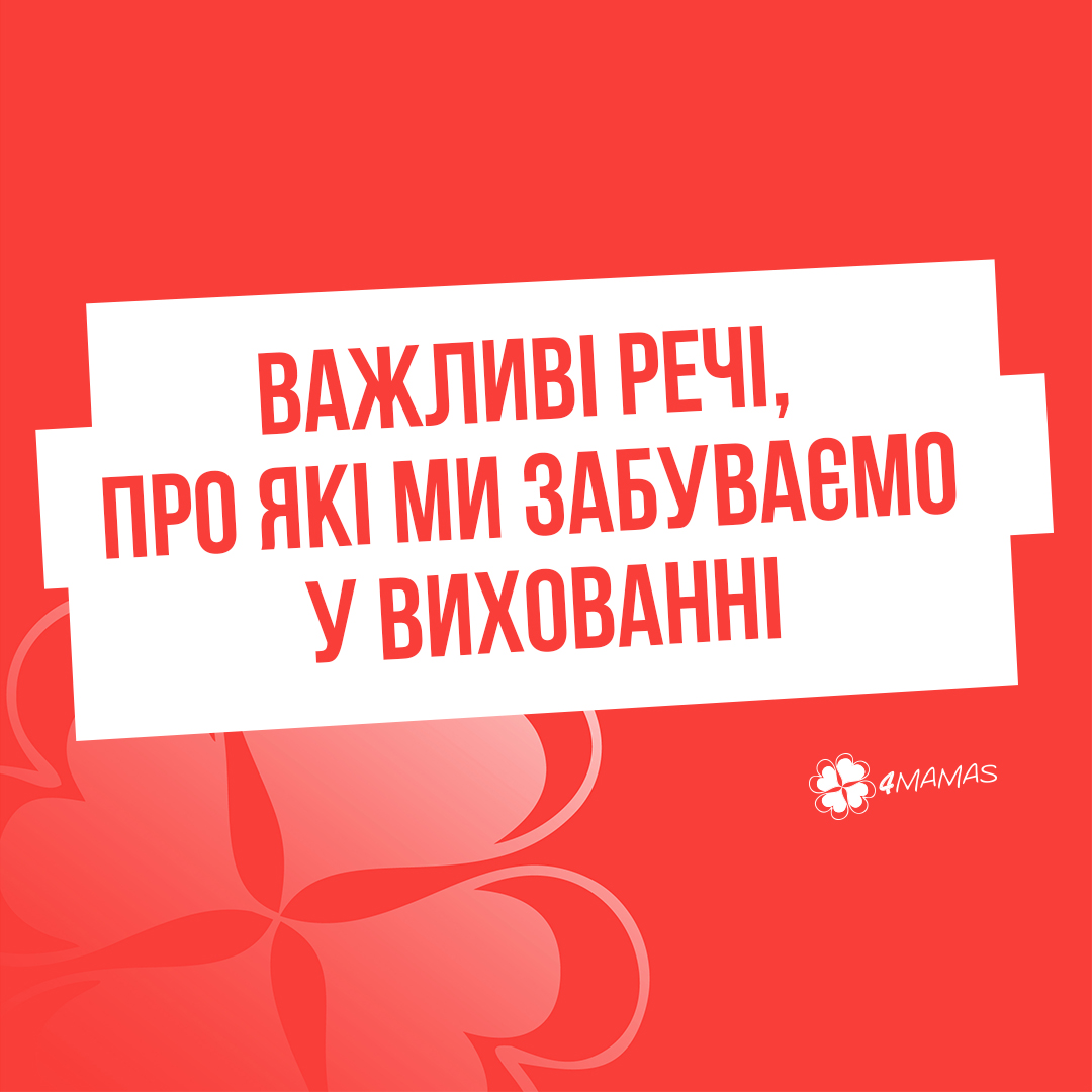 Важливі речі, про які ми забуваємо у вихованні. Частина 2