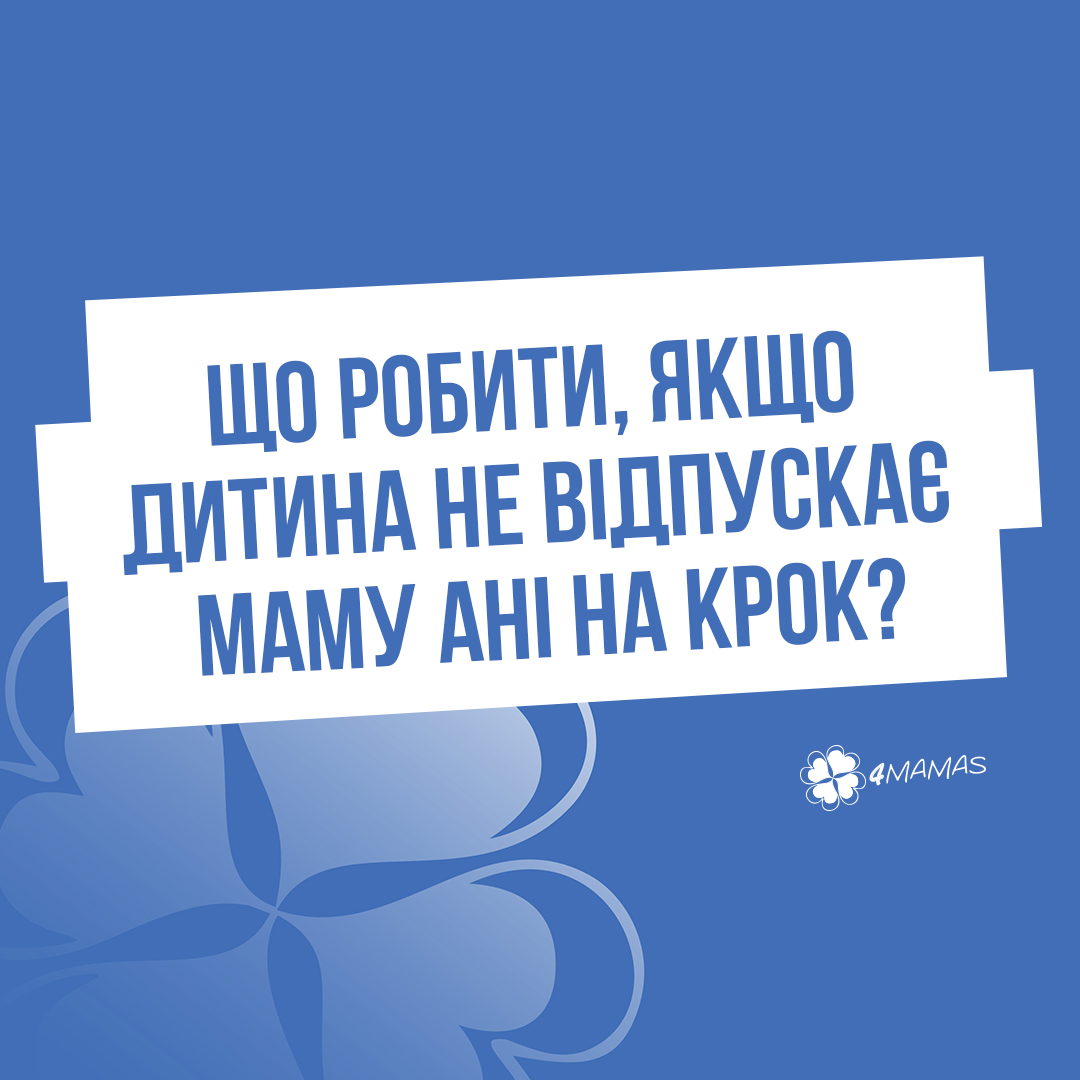 Що робити, якщо дитина не відпускає маму ані на крок?