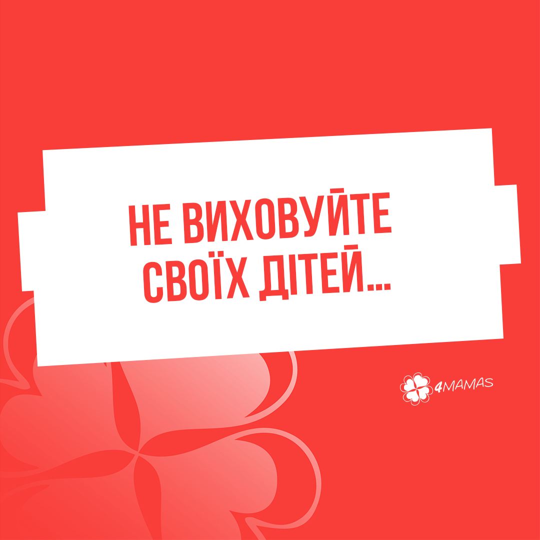 Не виховуйте своїх дітей…