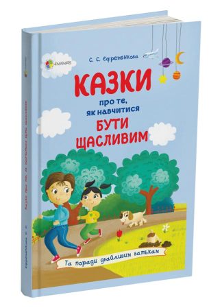 Казки про те, як навчитися бути щасливим, та поради дбайливим батькам. Видання 2-ге, перероблене