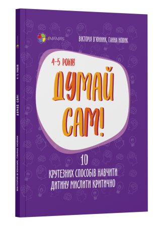 Думай сам! 10 крутезних способів навчити дитину мислити критично. 4-5 років