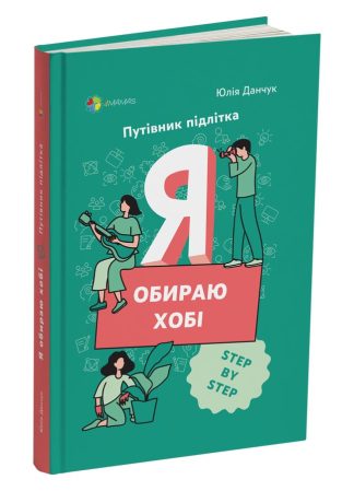 Я обираю хобі. Путівник підлітка STEP BY STEP