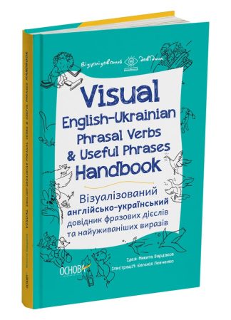 Visual English-Ukrainian Phrasal Verbs & Useful Phrases Hand-book. Візуалізований англійсько-український довідник фразових дієслів та найуживаніших виразів