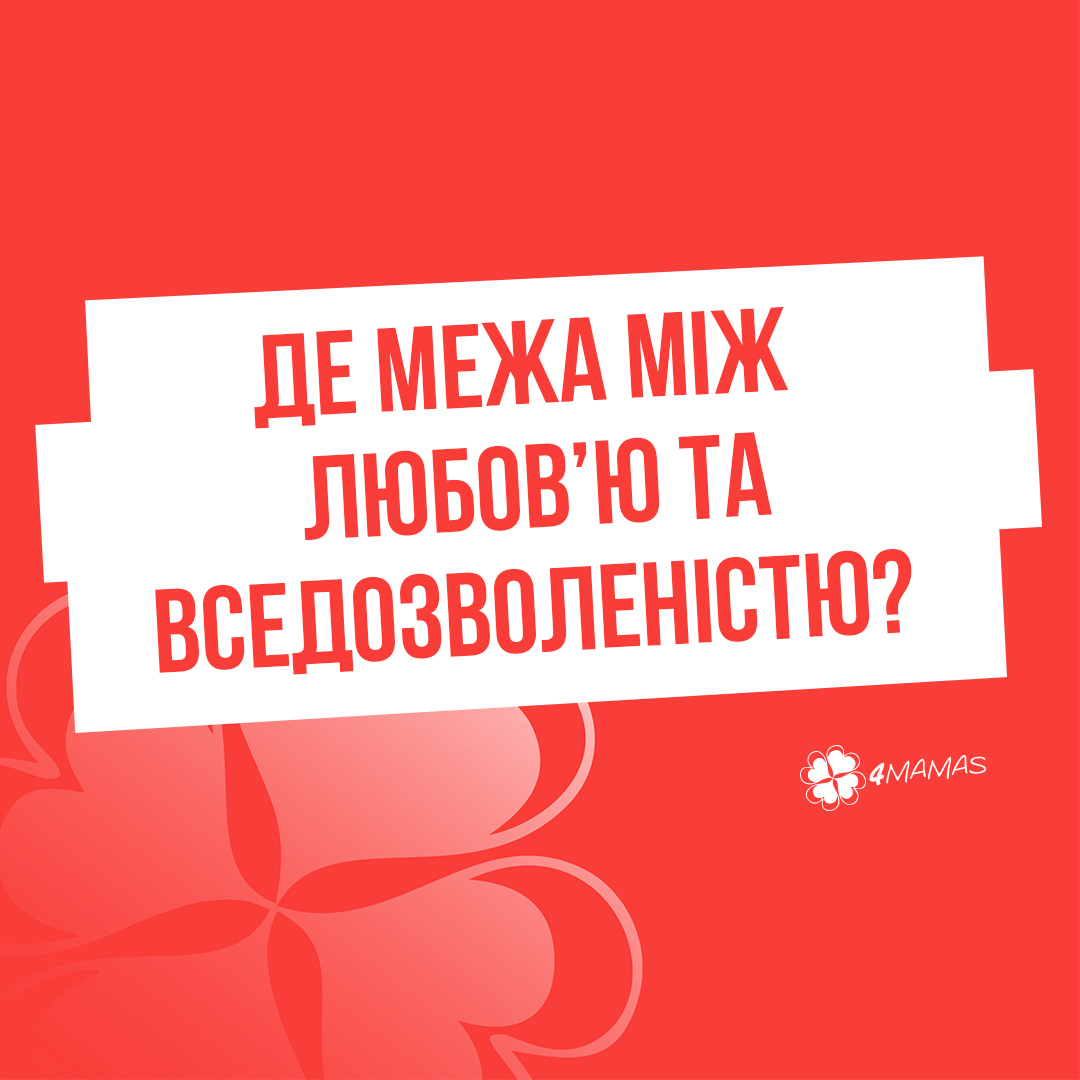 Де межа між любов’ю та вседозволеністю?