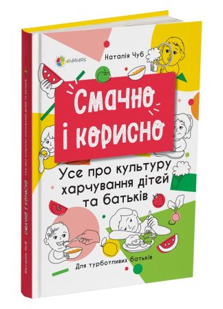 Смачно і корисно. Усе про культуру харчування дітей та батьків