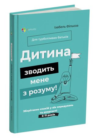 Дитина зводить мене з розуму! Зберігаємо спокій у вік вередувань та впертості. 6 – 11 років